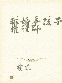 离婚争孩子抚养权律师