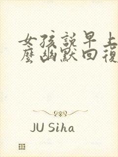 女孩说早上好怎么幽默回复