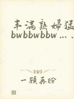 丰满熟妇猛性bbwbbwbbw……封面