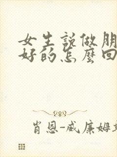 女生说做朋友挺好的怎么回复