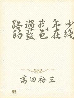 路过我年少时光的蓝色在线观看全集