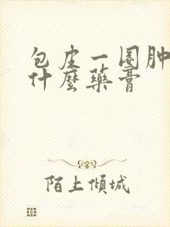 包皮一圈肿了用什么药膏