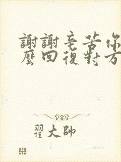 谢谢辛苦你了怎么回复对方