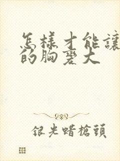 怎样才能让自己的胸变大