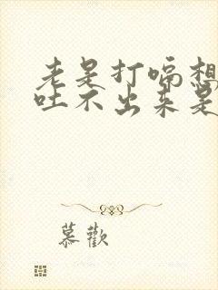 老是打嗝想吐又吐不出来是怎么回事