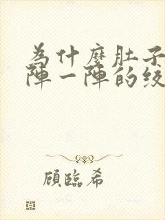 为什么肚子会一阵一阵的绞痛