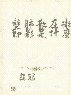 双肺散在微小结节影是什么意思