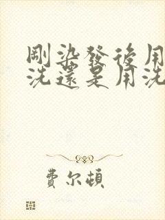 刚染发后用清水洗还是用洗发水洗