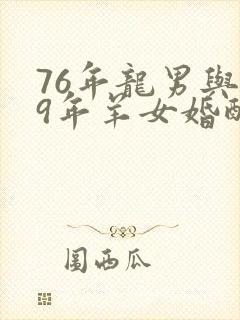 76年龙男与79年羊女婚配怎样