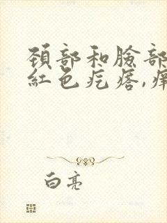 颈部和脸部出现红色疙瘩,痒封面