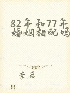 82年和77年婚姻相配吗