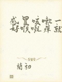 感冒咳嗽一直不好喉咙痒就想咳