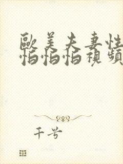 欧美夫妻性生活怕怕怕视频