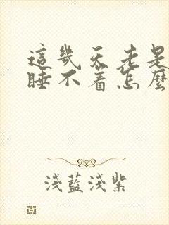 这几天老是失眠睡不着怎么回事