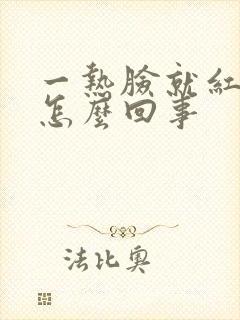 一热脸就红刺痒怎么回事