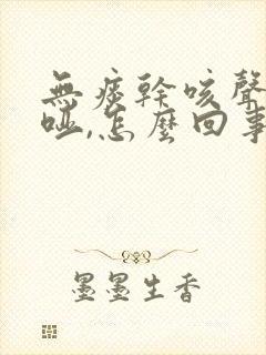 无痰干咳声音嘶哑,怎么回事