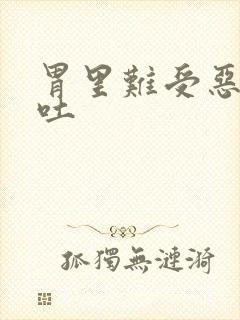 胃里难受恶心想吐