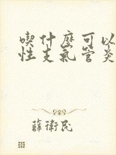 吃什么可以治慢性支气管炎咳嗽呢