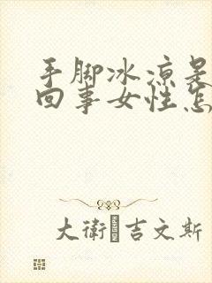 手脚冰凉是怎么回事女性怎么调理