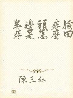 半边头疼脸疼牙疼是怎么回事