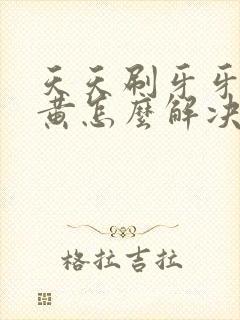 天天刷牙牙还是黄怎么解决