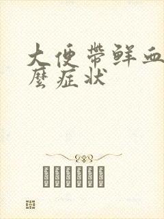 大便带鲜血是什么症状