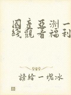 国产亚洲一区在线观看福利