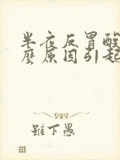 半夜反胃酸是什么原因引起的封面