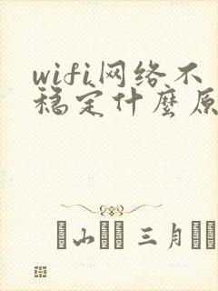 wifi网络不稳定什么原因