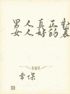 男人真正对一个女人好的表现