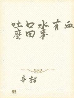 吐口水有血是怎么回事