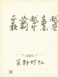 牙齿越来越黄不敢刷牙怎么办