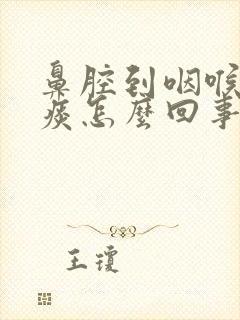 鼻腔到咽喉处有痰怎么回事