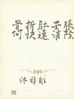 骨折肚子胀气如何快速消除