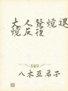 大人发烧退了又烧反复