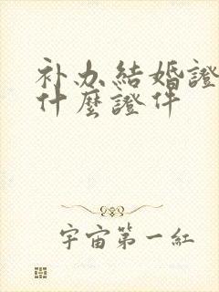 补办结婚证要带什么证件