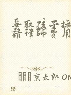 争取孩子抚养权请律师费用多少钱封面