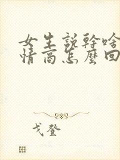 女生说干啥呢高情商怎么回复