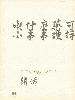 吃什么药可以让小弟弟硬持久