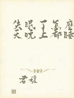 失眠了怎么办白天晚上都睡不着