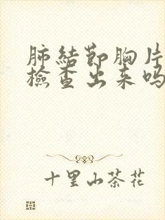 肺结节胸片可以检查出来吗