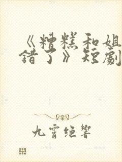 《糟糕和姐姐走错了》短剧全集在线