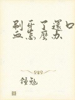 刷牙了还口臭流血怎么办