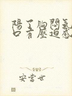 阳了胸闷气短胸口有压迫感总想深呼吸