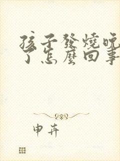 孩子发烧晚上吐了怎么回事