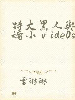 特大黑人与亚洲娇小ⅴide0s