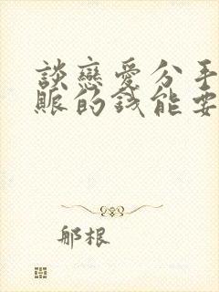 谈恋爱分手了转账的钱能要回来吗