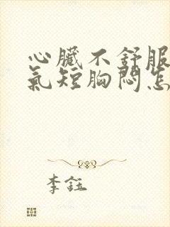 心脏不舒服心慌气短胸闷怎么回事