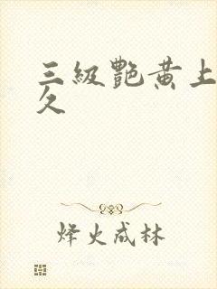 三级艳黄上床久久