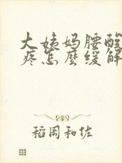 大姨妈腰酸肚子疼怎么缓解